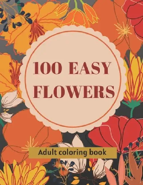 100 Easy Flowers Adult Coloring Book: Beautiful Flowers Coloring Pages with Large Print for Adult Relaxation Perfect Coloring Book for Seniors by So Creator's