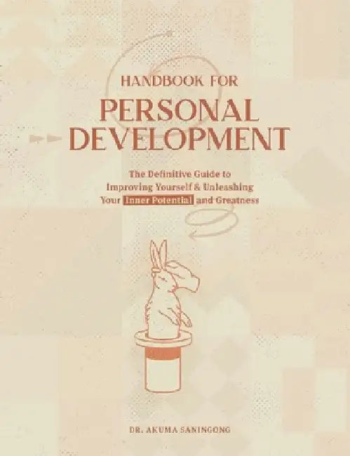 Handbook for Personal Development: The Definitive Guide To Improving Yourself & Unleashing Your Inner Potential and Greatness by Akuma Saningong