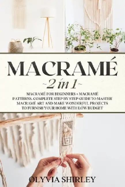 Macrame: 2 in 1 - Macramé for beginners + Macramé patterns. Complete step by step guide to master macramé art and make wonderfu by Olyvia Shirley