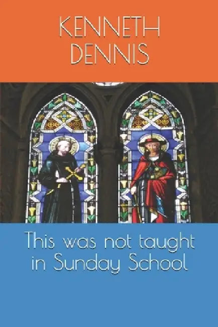 This was not taught in Sunday School by Kenneth Dennis