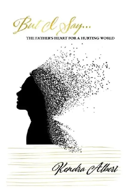 "But I Say...": The Father's Heart for a Hurting World by Kendra Albert