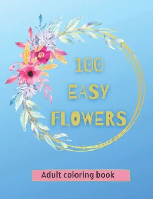 100 Easy Flowers Adult Coloring Book: Beautiful Flowers Coloring Pages with Large Print for Adult Relaxation Perfect Coloring Book for Seniors by So Creator's