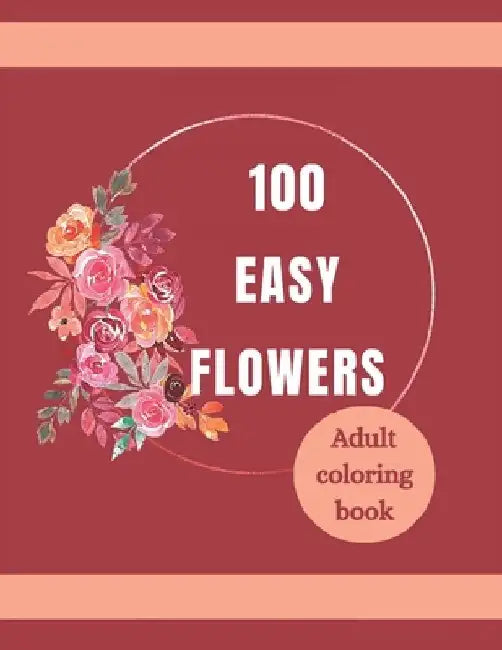 100 Easy Flowers Adult Coloring Book: Beautiful Flowers Coloring Pages with Large Print for Adult Relaxation Perfect Coloring Book for Seniors by So Creator's