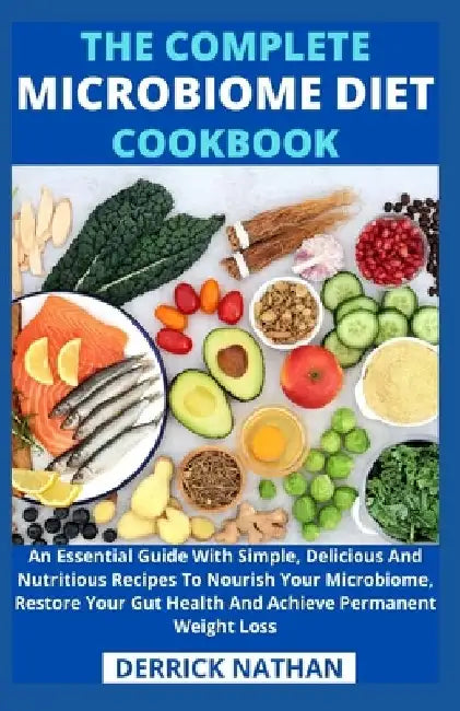 The Complete Microbiome Diet Cookbook: An Essential Guide With Simple, Delicious And Nutritious Recipes To Nourish Your Microbiome, Restore Your Gut H by Derrick Nathan