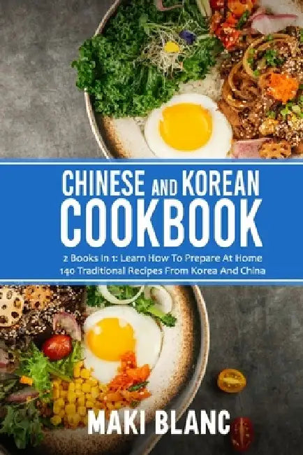 Chinese And Korean Cookbook: 2 Books In 1: Learn How To Prepare At Home 140 Traditional Recipes From Korea And China by Maki Blanc