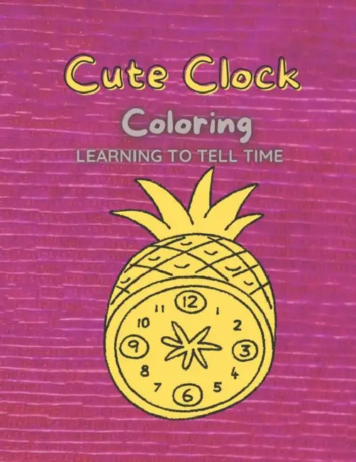 Cute Clock Coloring: Learning to tell time by Schafer J. Schafer