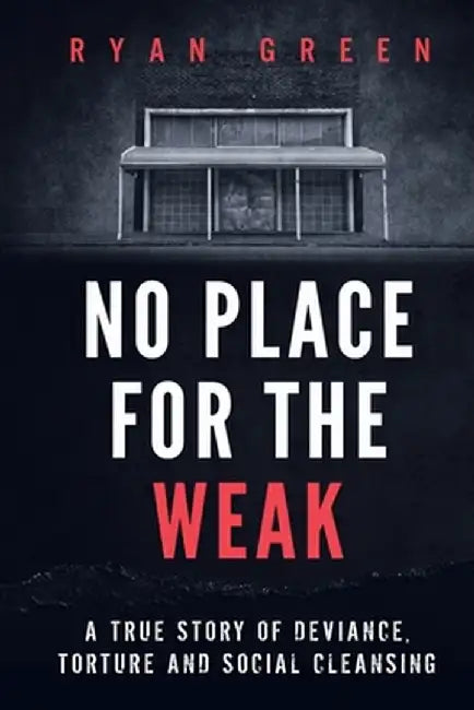 No Place For The Weak: A True Story Of Deviance Torture And Social Cleansing by Green, Ryan