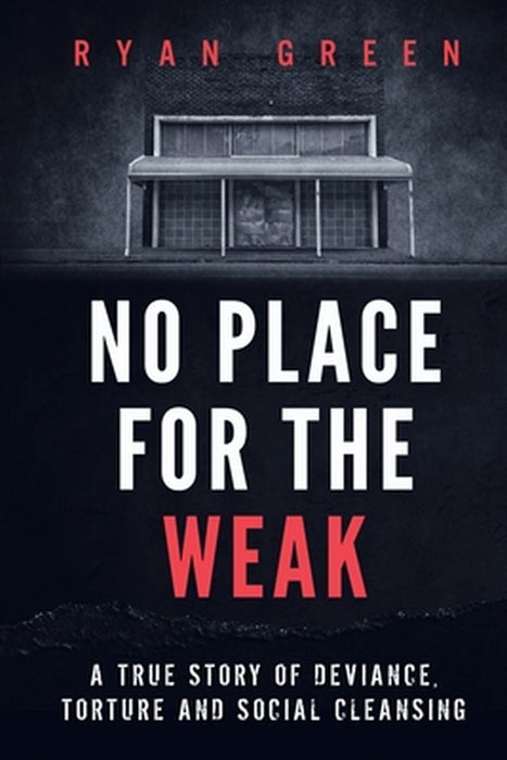 No Place For The Weak: A True Story Of Deviance Torture And Social Cleansing by Green, Ryan