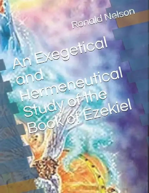 An Exegetical and Hermeneutical Study of the Book of Ezekiel by Ronald Nelson