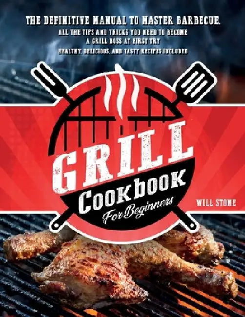 Grill Cookbook for Beginners: The Definitive Manual To Master Barbecue.All The Tips And Tricks You Need To Become A Grill Boss At First Try Healthy, by Will Stone
