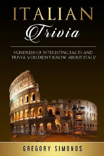 Italian Trivia: Hundreds of Interesting Facts and Trivia You Didn't Know About Italy by Gregory Simonds