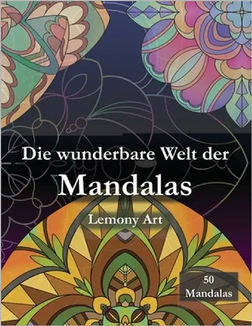 Die wunderbare Welt der Mandalas: 50 einzigartige Mandalas zum Ausmalen, Entspannen und Abschalten by Art, Lemony
