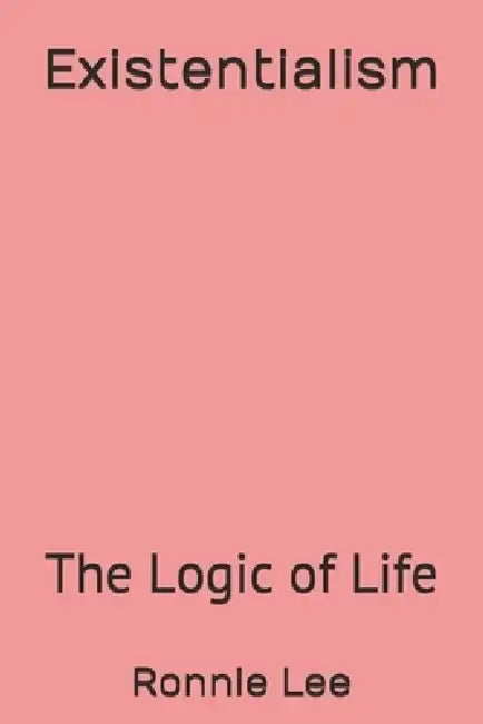 Existentialism: The Logic of Life by Ronnie Ka Ching Lee