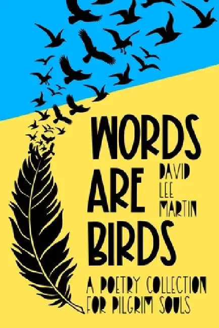 Words Are Birds: A Poetry Collection For Pilgrim Souls by David Lee Martin