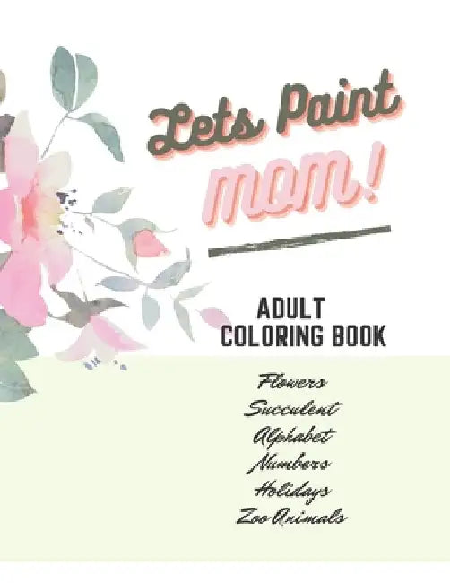 Adult Coloring Book, Lets Paint Mom, Happy Mother's Day Love You Beautiful Flower for Adults Relaxation Book Design Simple & Professional: Color Color by Bia's Design Books