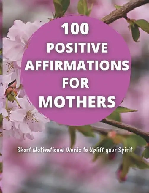 100 Positive Affirmations for Mothers: Short Motivational Quotes to Uplift your Spirit by Blessing Direct