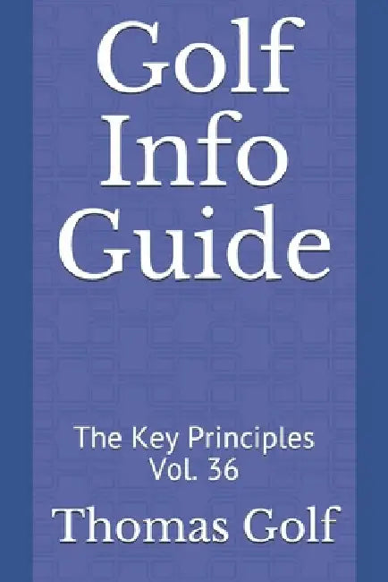 Golf Info Guide: The Key Principles Vol. 36 by Thomas Golf