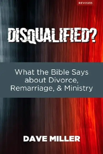 Disqualified?: What the Bible Says about Divorce, Remarriage, and Ministry by Dave Miller