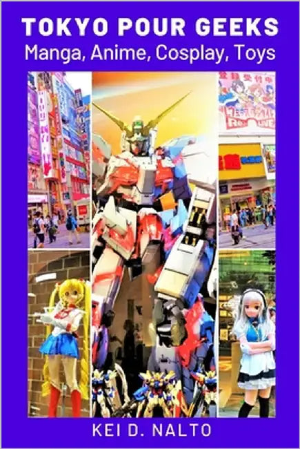 Tokyo Pour Geeks: Manga, Anime, Cosplay, Toys by Nalto, Kei D.