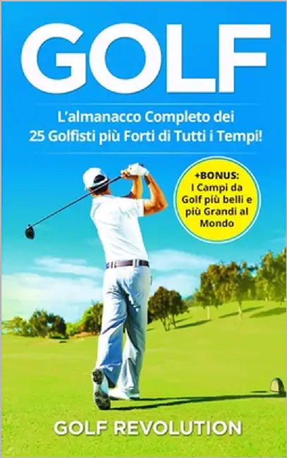 Golf: L'Almanacco Completo dei 25 Golfisti più Forti di Tutti i Tempi! +BONUS: I Campi da Golf più belli e più Grandi al Mon by Revolution, Golf