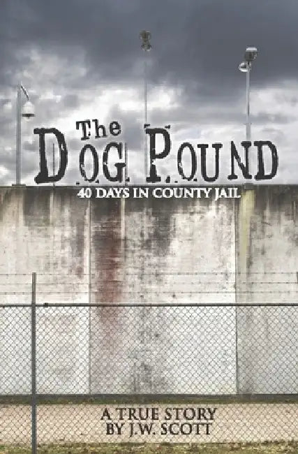 The Dog Pound: 40 Days in County Jail by J. W. Scott