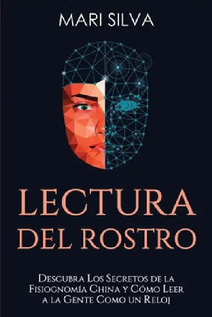 Lectura del rostro: Descubra los secretos de la fisiognomía china y cómo leer a la gente como un reloj by Mari Silva