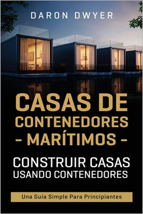 Casas de contenedores marítimos: Construir casas usando contenedores - Una guía simple para principiantes by Daron Dwyer