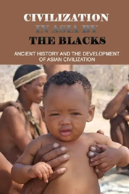 Civilization In Asia By The Blacks: Ancient History And The Development Of Asian Civilization: First Asian Civilization by Edmund Bluford