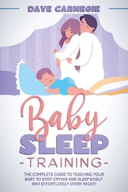 Baby Sleep Training: The Complete Guide to Teaching Your Baby to Stop Crying and Sleep Easily and Effortlessly Every Night! by Dave Carnegie
