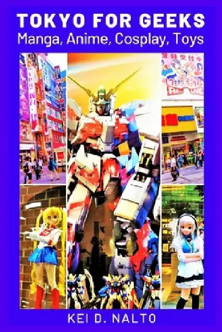 Tokyo for Geeks: Manga, Anime, Cosplay, Toys by Kei D. Nalto