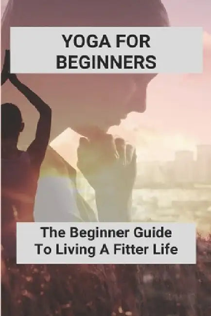 Yoga For Beginners: The Beginner Guide To Living A Fitter Life: Yoga Poses For Beginners by Modesto Mowell