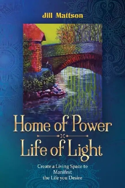 Home of Power Life of Light: Create a Living Space to Manifest the Life You Desire by Jill Ingeborg Mattson