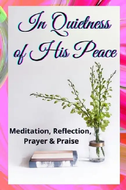 In Quietness of His Peace: Meditation, Reflection, Prayer and Praise by Beverley Strachan
