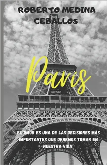 París: Amar es una de las decisiones más importantes que debemos tomar en nuestra vida. by Medina Ceballos, Roberto