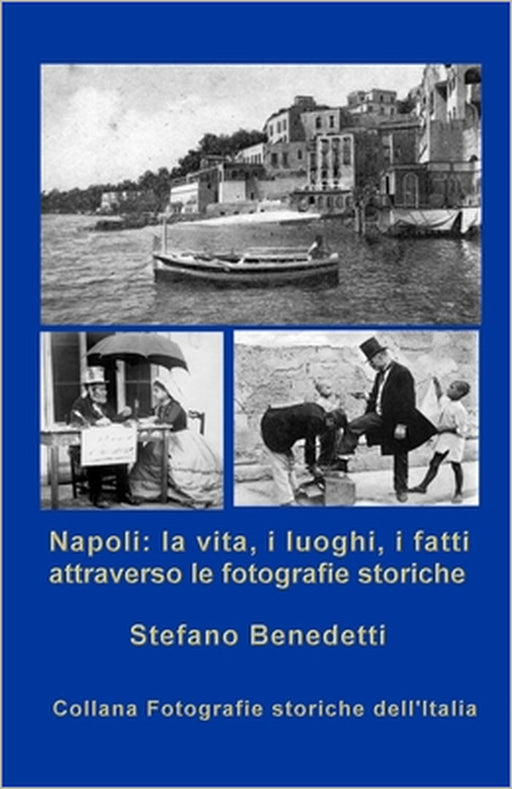 Napoli: la vita, i luoghi, i fatti attraverso le fotografie storiche by Stefano Benedetti