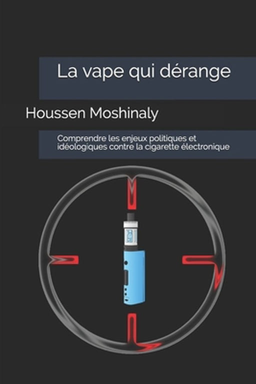 La vape qui dérange: Comprendre les enjeux politiques et idéologiques contre la cigarette électroni by Moshinaly, Houssen