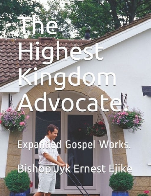 The Highest Kingdom Advocate.: Expanded Gospel Works. by Bishop Jyk Ernest Ejike
