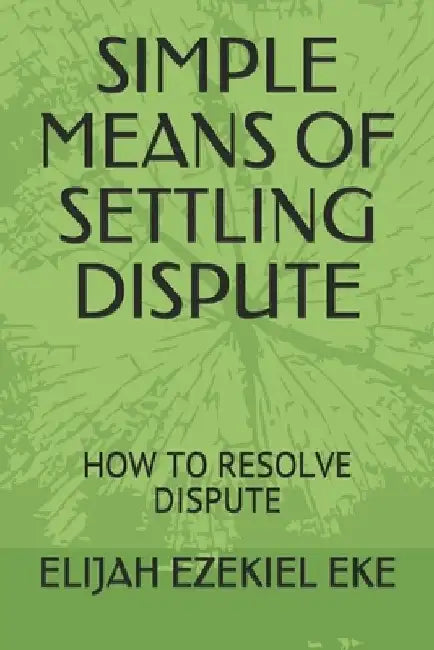 Simple Means of Settling Dispute: How to Resolve Dispute by Elijah Ezekiel