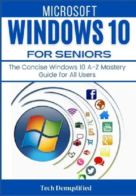 Microsoft Windows 10 for Seniors: The Concise Windows 10 A-Z Mastery Guide for All Users by Tech Demystified