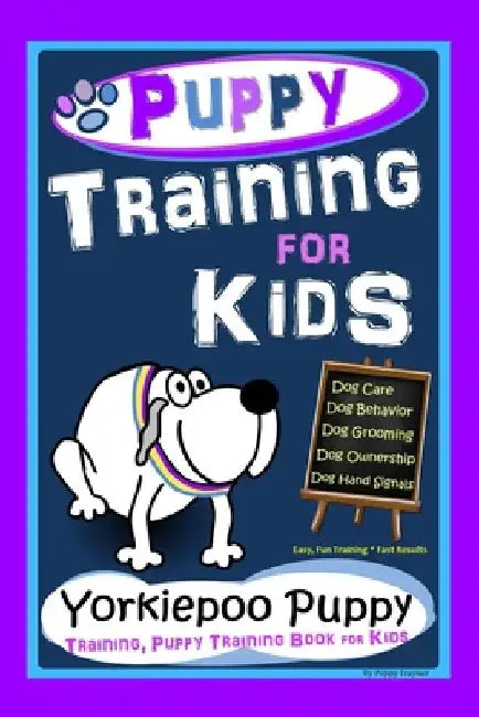 Puppy Training for Kids, Dog Care, Dog Behavior, Dog Grooming, Dog Ownership, Dog Hand Signals, Easy, Fun Training * Fast Results, Yorkiepoo Puppy Tra by Poppy Trayner
