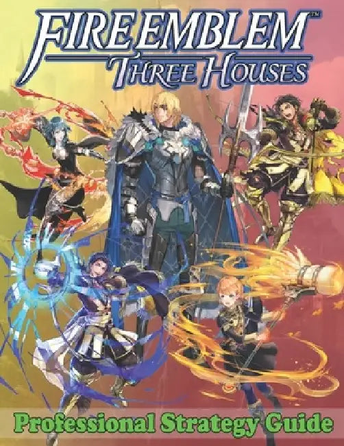 Fire Emblem Three Houses Professional Strategy Guide: Become A Pro Player in Fire Emblem Three Houses (Best Tips, Tricks, Walkthroughs and Strategies) by Louis Williams