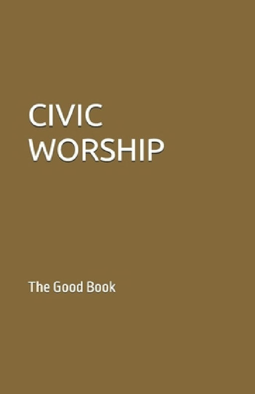 Civic Worship: The Good Boook by Contributing Authors