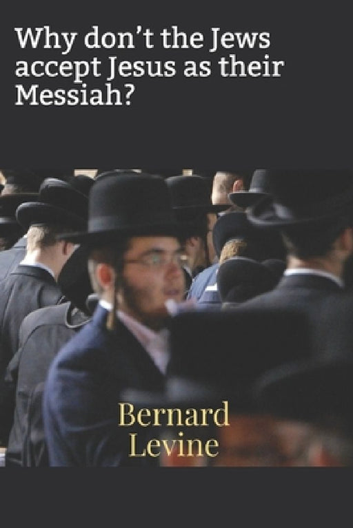 Why don't the Jews accept Jesus as their Messiah? by Bernard Levine