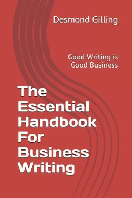 The Essential Handbook For Business Writing: Good Writing is Good Business by Desmond A. Gilling