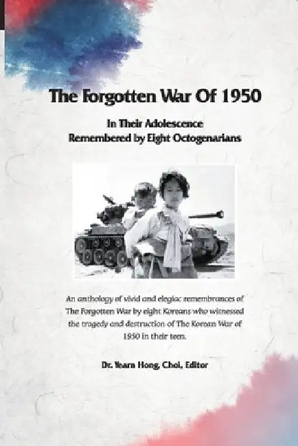 The Forgotten War of 1950 in Their Adolescence Remembered by Eight Octogenarians by Chang Wuk Kang