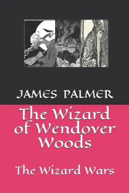 The Wizard of Wendover Woods: The Wizard Wars by James Timthy Palmer