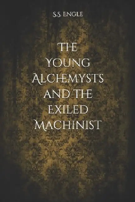 The Young Alchemysts and the Exiled Machinist by S. S. Engle