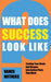 What Does Success Look Like?: Turning Your Goals And Dreams Into Action Plans That Work by Eric Matthes