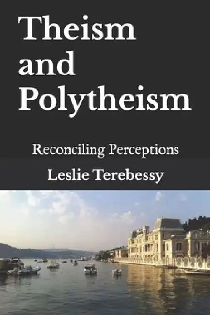 Theism and Polytheism: Reconciling Perceptions by Leslie Terebessy