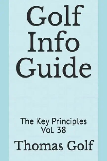 Golf Info Guide: The Key Principles Vol. 38 by Thomas Golf